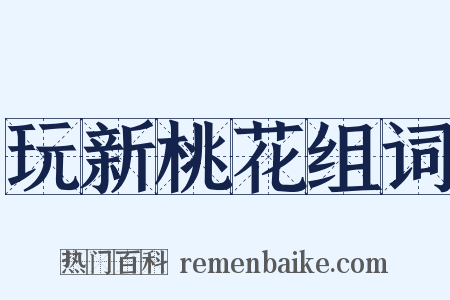 玩新桃花组词是什么意思的图片